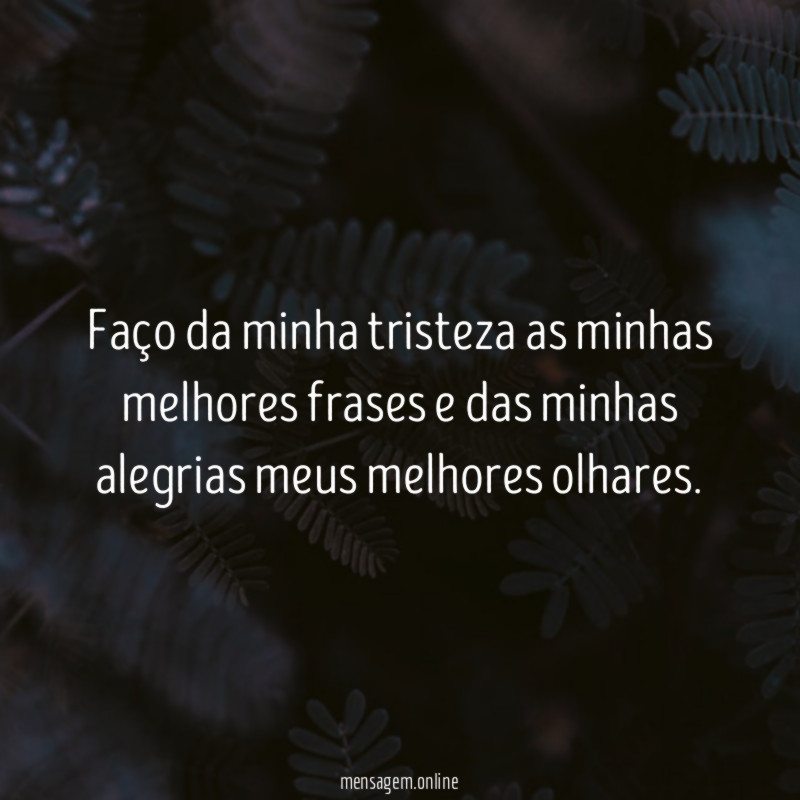 Faço da minha tristeza as minhas melhores frases