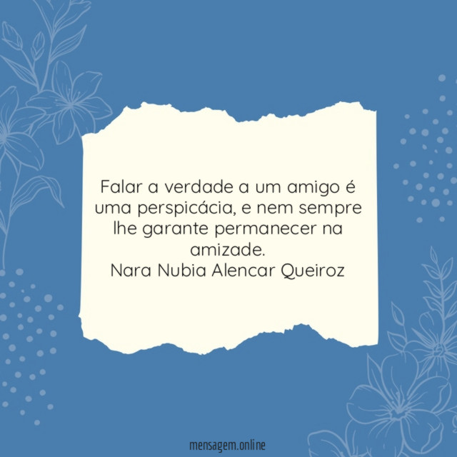 Falar a verdade a um amigo é uma perspicácia, e nem sempre lhe garante permanecer na amizade.