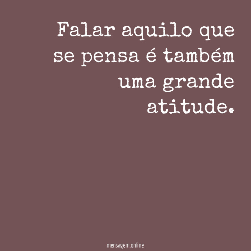 Falar aquilo que se pensa é também uma grande atitude
