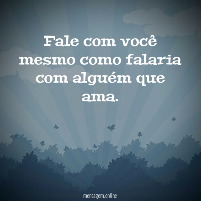 Fale com você mesmo como falaria com alguém que ama