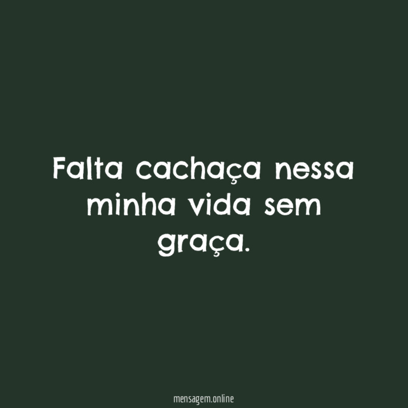 Falta cachaça nessa minha vida sem graça