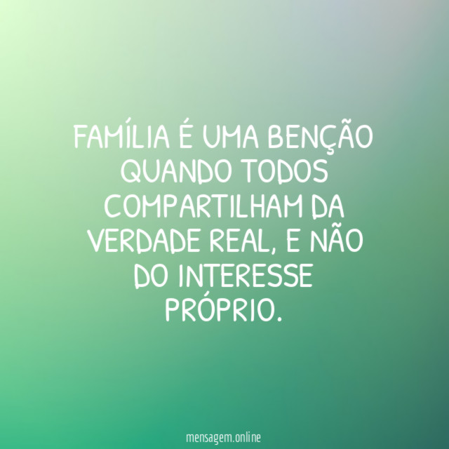 FAMÍLIA É UMA BENÇÃO QUANDO TODOS COMPARTILHAM DA VERDADE REAL