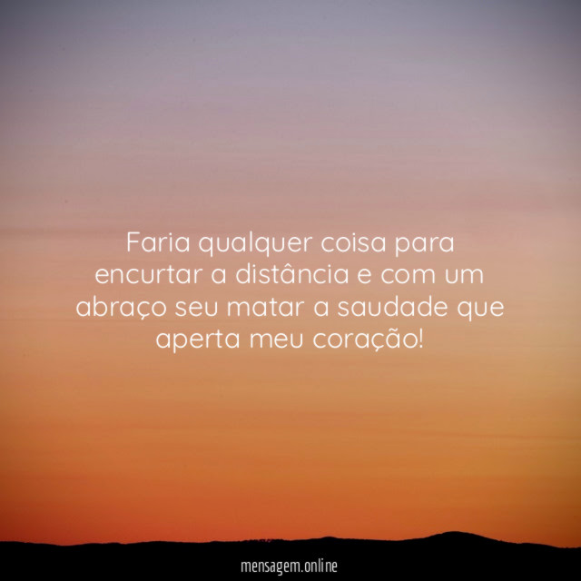 Faria qualquer coisa para encurtar a distância