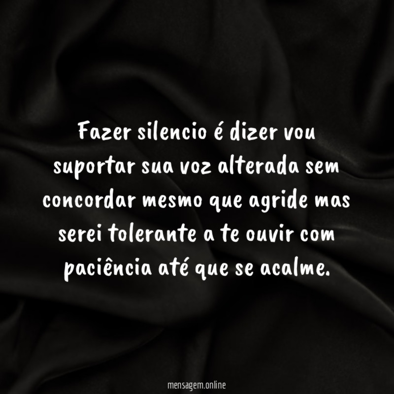 Fazer silencio é dizer vou suportar sua voz