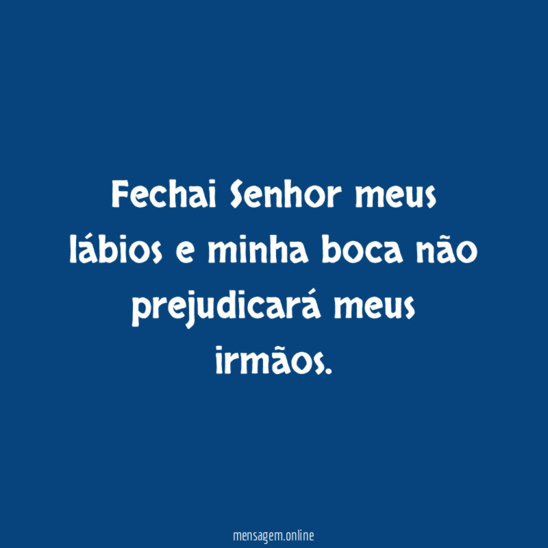 Fechai Senhor meus lábios e minha boca não