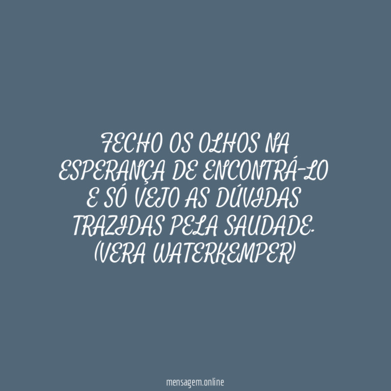 FECHO OS OLHOS NA ESPERANÇA DE ENCONTRÁ-LO E SÓ