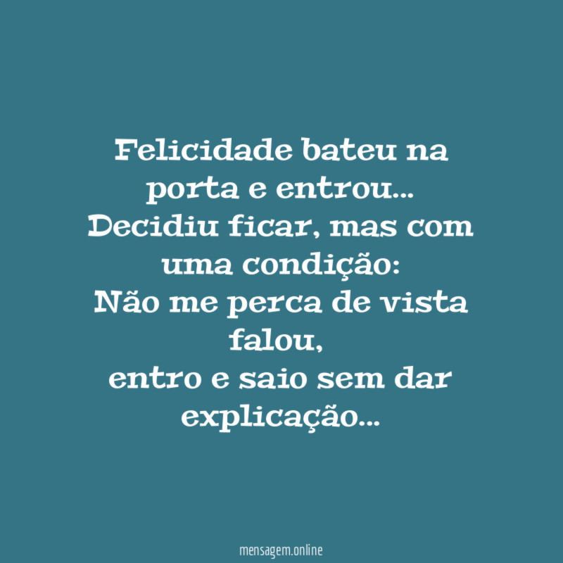 Felicidade bateu na porta e entrou…
Decidiu ficar, mas com uma condição:
Não me perca de vista falou,
entro e saio sem dar explicação…