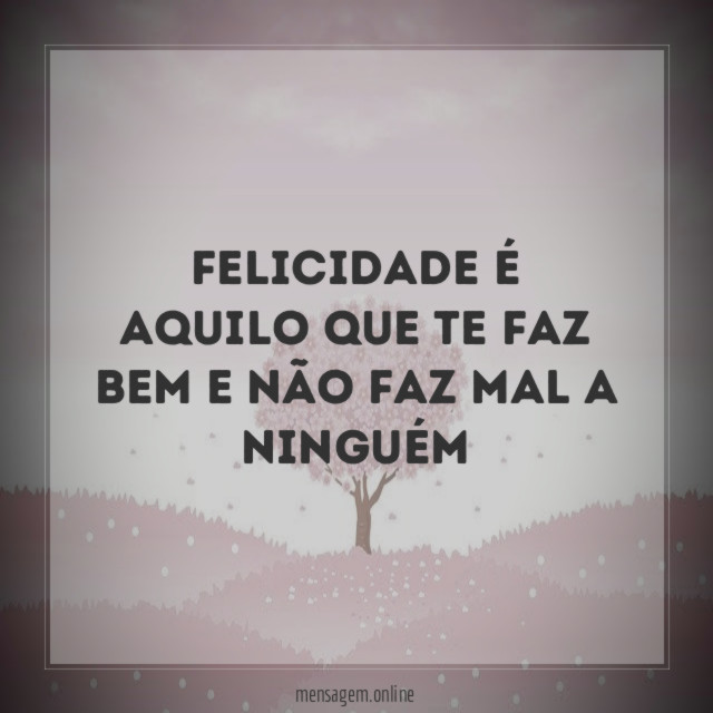 Felicidade é aquilo que te faz bem
