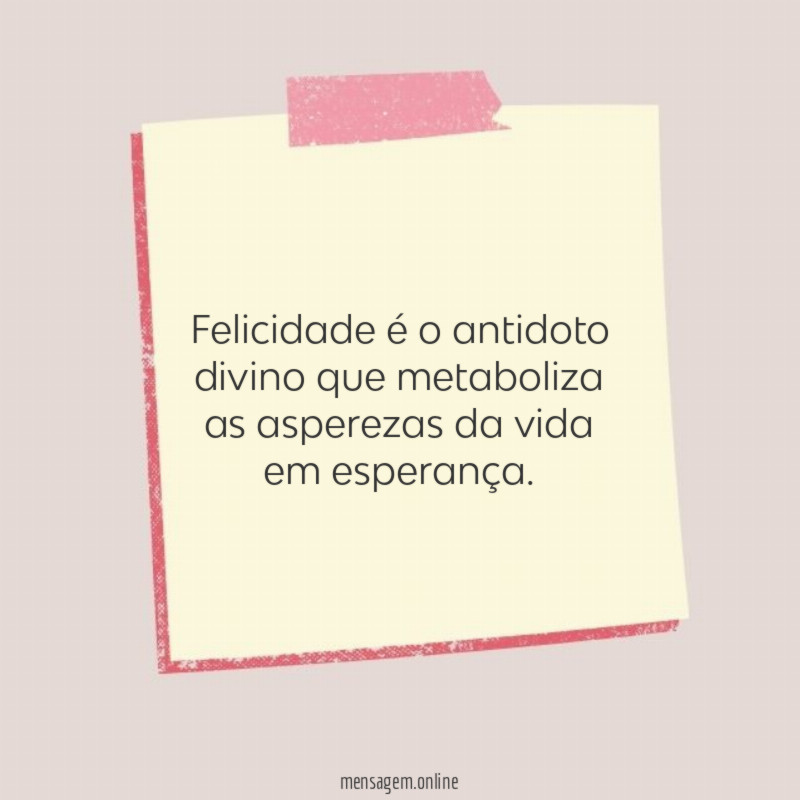 Felicidade é o antidoto divino que metaboliza as