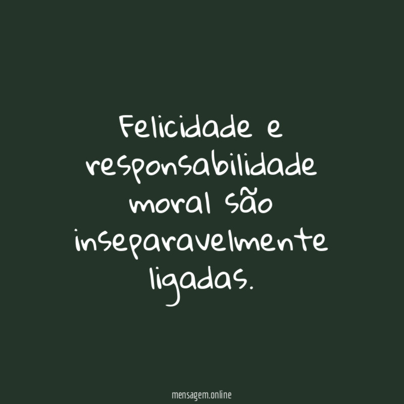 Felicidade e responsabilidade moral são inseparavelmente ligadas
