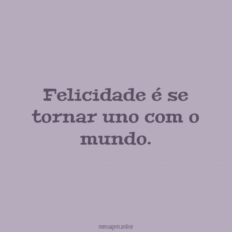 Felicidade é se tornar uno com o mundo