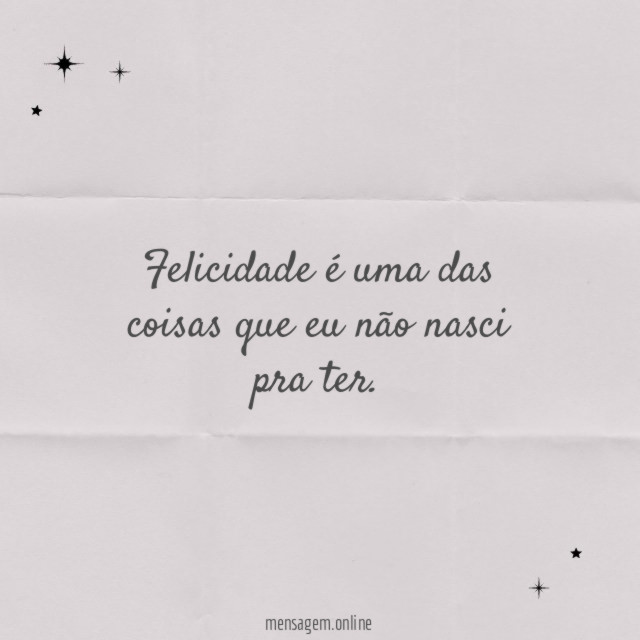 Felicidade é uma das coisas que eu não nasci pra ter