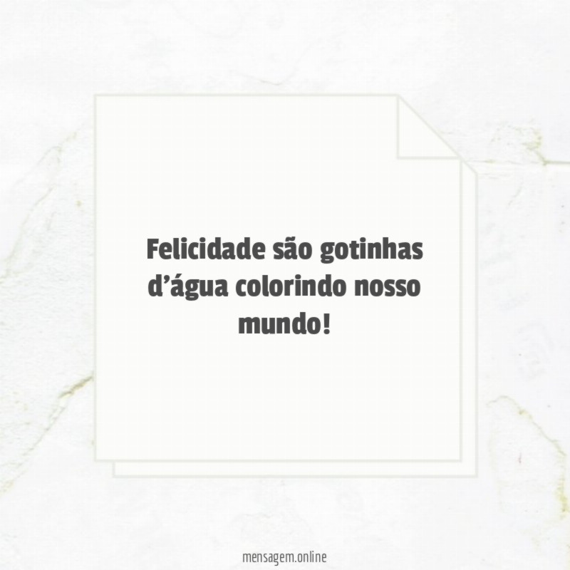 Felicidade são gotinhas d'água colorindo nosso mundo
