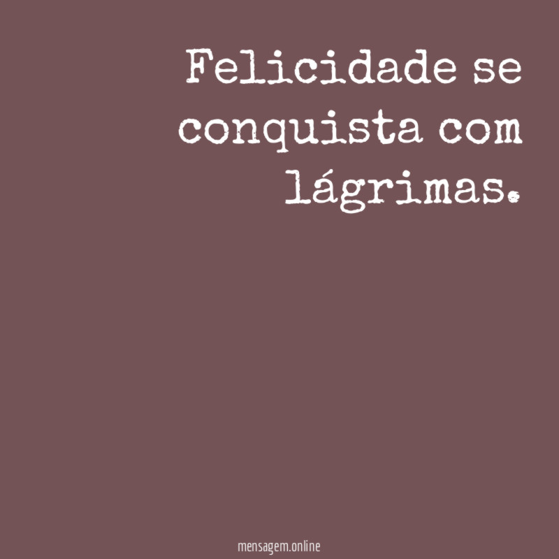 Felicidade se conquista com lágrimas