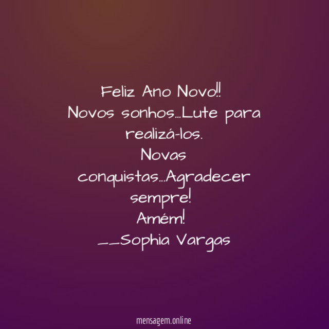 Feliz Ano Novo!!
Novos sonhos…Lute para realizá-los.
Novas conquistas…Agradecer sempre!
Amém!
__Sophia Vargas ♥