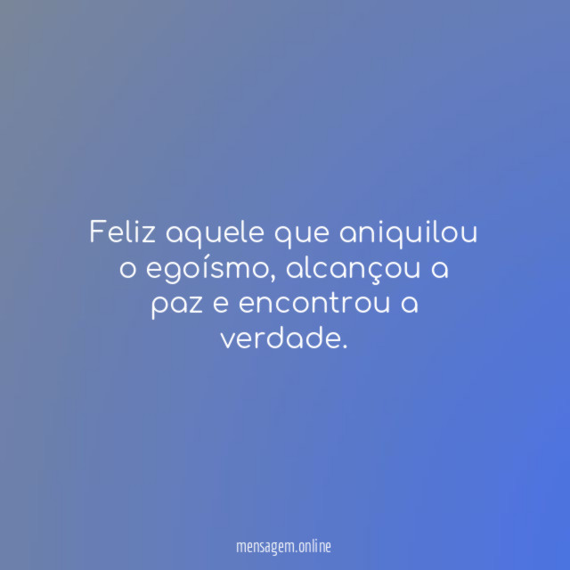 Feliz aquele que aniquilou o egoísmo