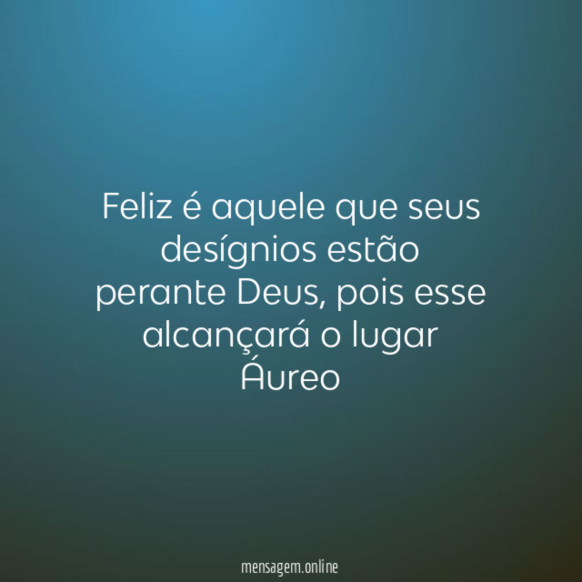 Feliz é aquele que seus desígnios estão perante Deus