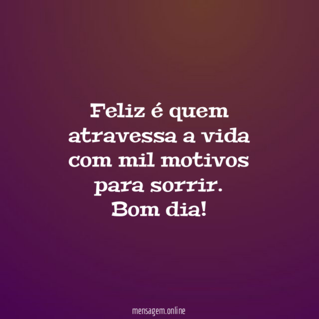 Feliz é quem atravessa a vida com mil motivos para sorrir