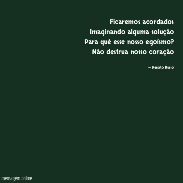 Ficaremos acordados Imaginando alguma solução Para quê esse nosso egoísmo