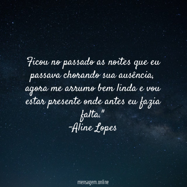 "Ficou no passado as noites que eu passava chorando sua ausência, agora me arrumo bem linda e vou estar presente onde antes eu fazia falta."
