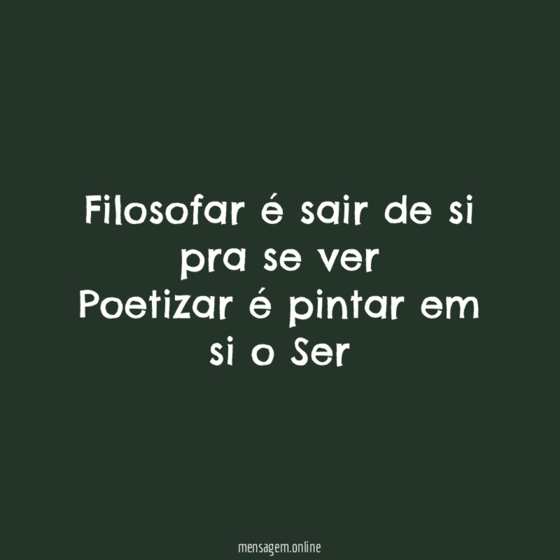 Filosofar é sair de si pra se ver Poetizar