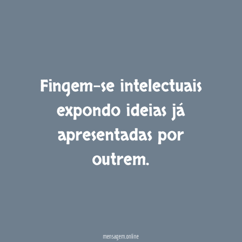 Fingem-se intelectuais expondo ideias já apresentadas por outrem