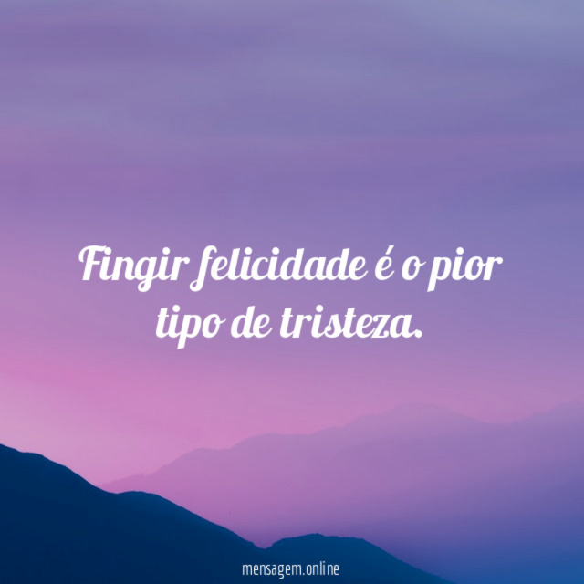 Fingir felicidade é o pior tipo de tristeza