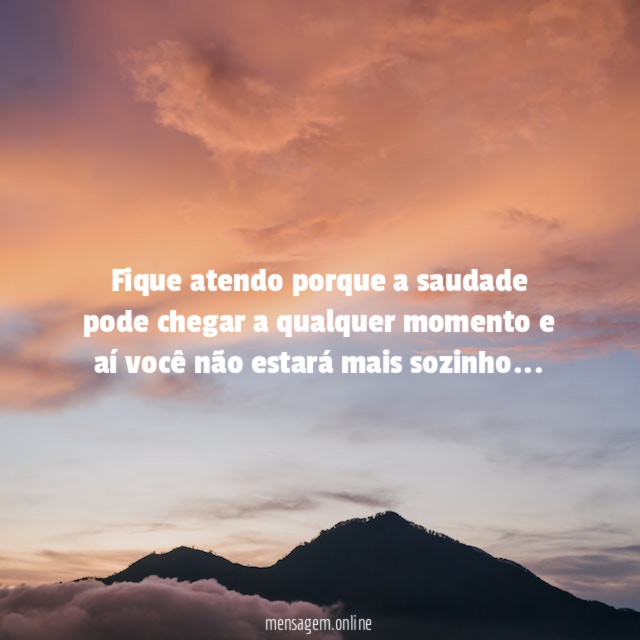 Fique atendo porque a saudade pode chegar a