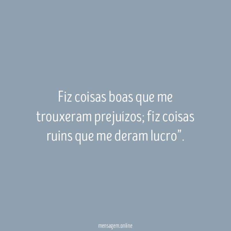Fiz coisas boas que me trouxeram prejuízos