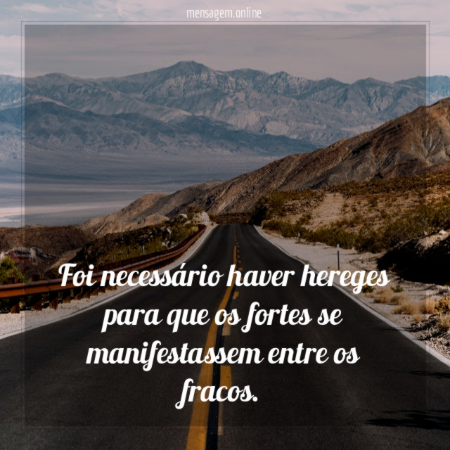 Foi necessário haver hereges para que os fortes