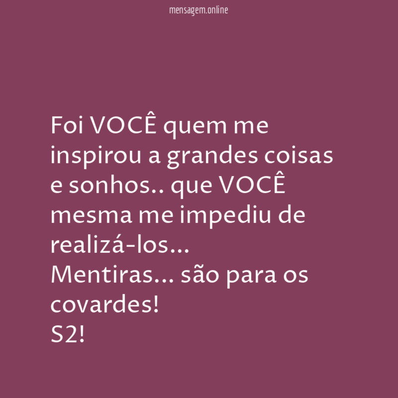 Foi VOCÊ quem me inspirou a grandes coisas e sonhos.. que VOCÊ mesma me impediu de realizá-los…
