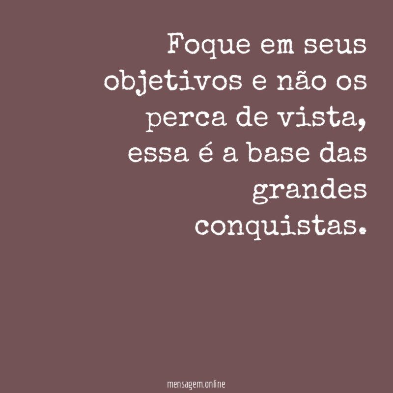 Foque em seus objetivos e não os perca de vista