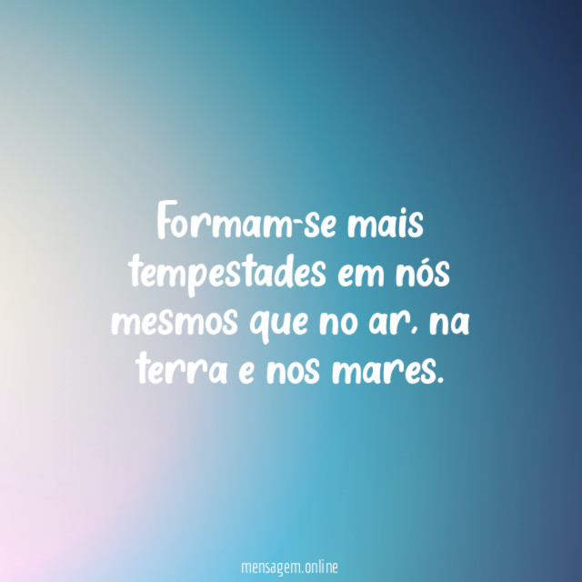 Formam-se mais tempestades em nós mesmos que no ar