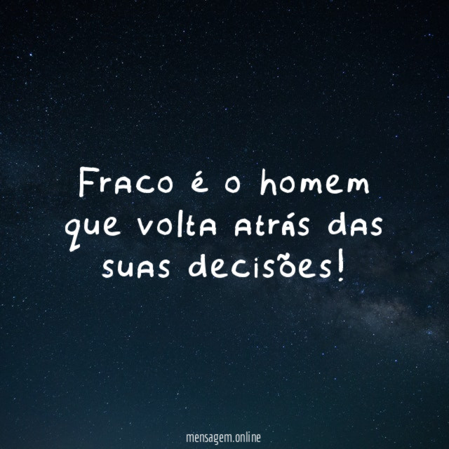 Fraco é o homem que volta atrás das suas decisões