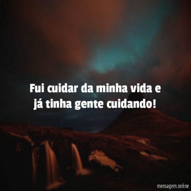 Fui cuidar da minha vida e já tinha gente cuidando