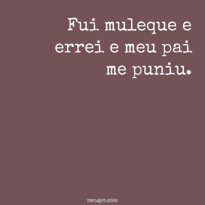 Fui muleque e errei e meu pai me puniu