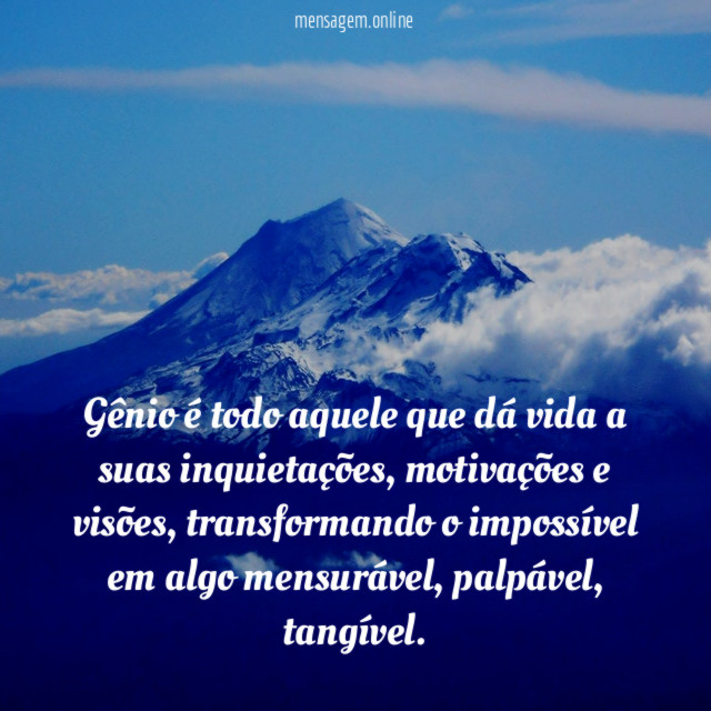 Gênio é todo aquele que dá vida a suas inquietações