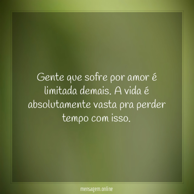 Gente que sofre por amor é limitada demais