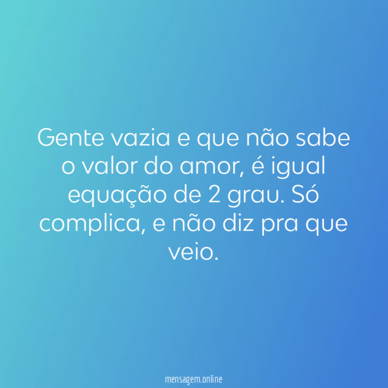Gente vazia e que não sabe o valor do amor