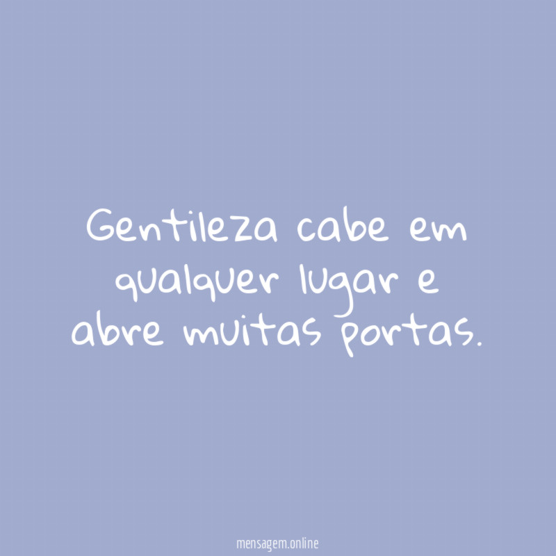 Gentileza cabe em qualquer lugar e abre muitas portas