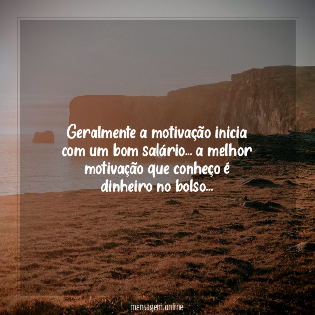 Geralmente a motivação inicia com um bom salário