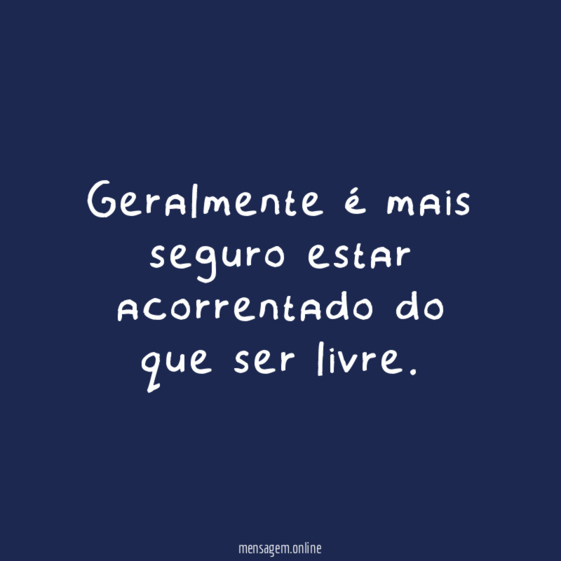 Geralmente é mais seguro estar acorrentado do que ser livre