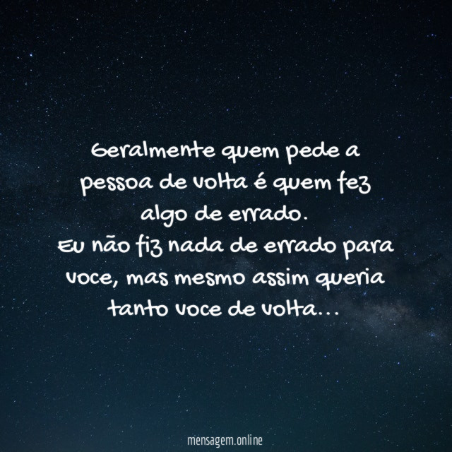 Geralmente quem pede a pessoa de volta é quem fez algo de errado