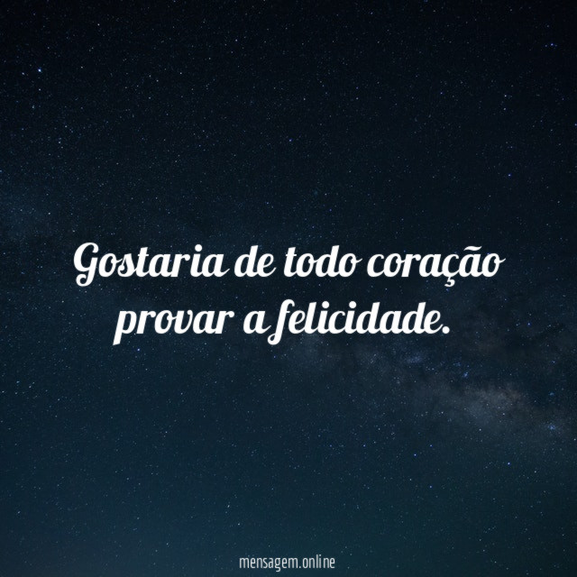 Gostaria de todo coração provar a felicidade