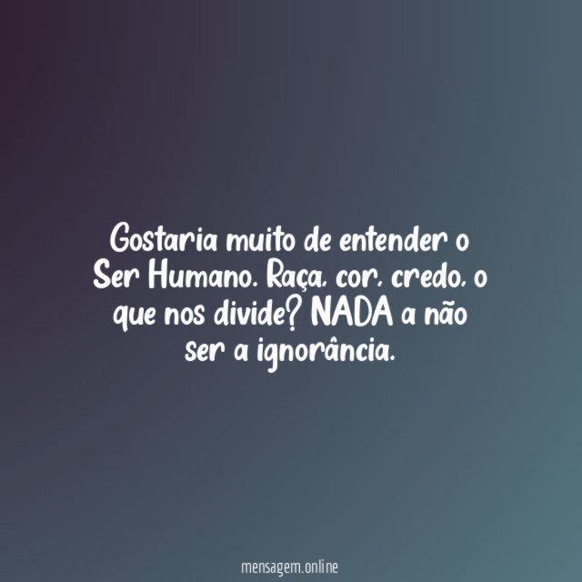 Gostaria muito de entender o Ser Humano
