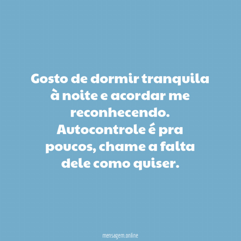 Gosto de dormir tranquila à noite e acordar me reconhecendo