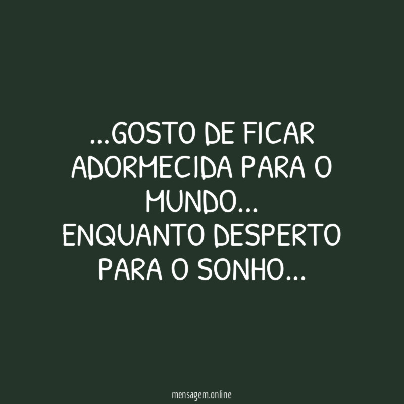 Gosto de ficar adormecida para o mundo