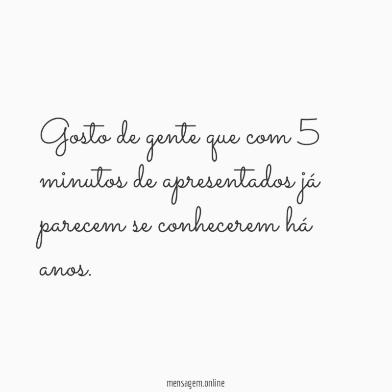 Gosto de gente que com 5 minutos de