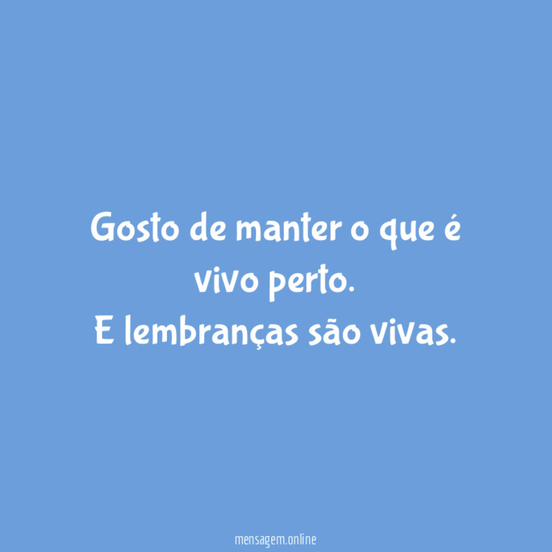 Gosto de manter o que é vivo perto