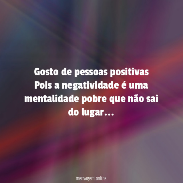 Gosto de pessoas positivas Pois a negatividade é uma